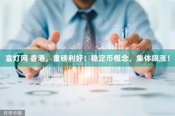 富灯网 香港，重磅利好！稳定币概念，集体飙涨！