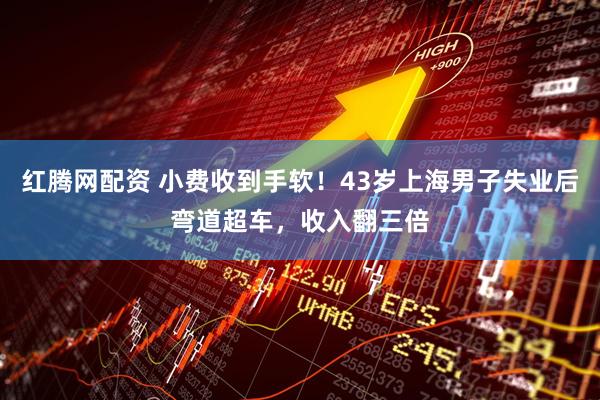 红腾网配资 小费收到手软！43岁上海男子失业后弯道超车，收入翻三倍