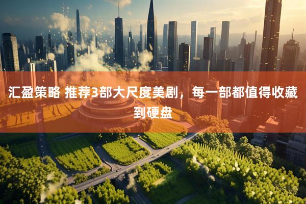 汇盈策略 推荐3部大尺度美剧，每一部都值得收藏到硬盘