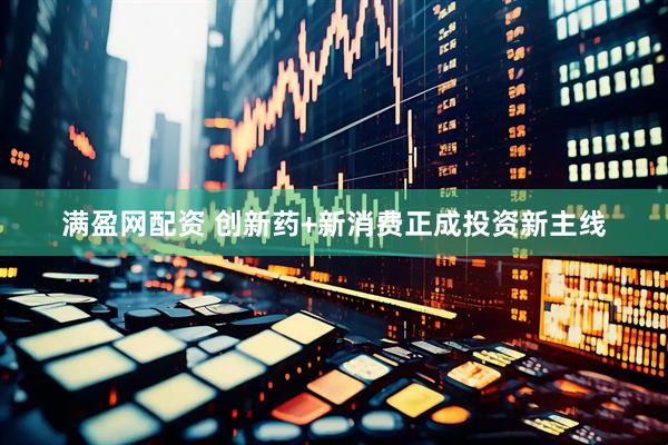 满盈网配资 创新药+新消费正成投资新主线