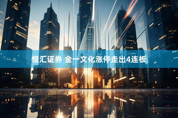 恒汇证券 金一文化涨停走出4连板
