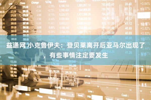 益通网 小克鲁伊夫：登贝莱离开后亚马尔出现了，有些事情注定要发生