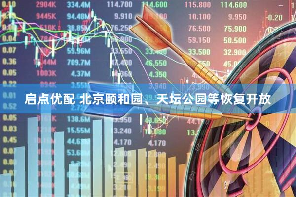 启点优配 北京颐和园、天坛公园等恢复开放