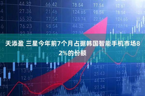 天添盈 三星今年前7个月占据韩国智能手机市场82%的份额