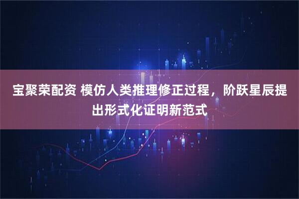 宝聚荣配资 模仿人类推理修正过程，阶跃星辰提出形式化证明新范式
