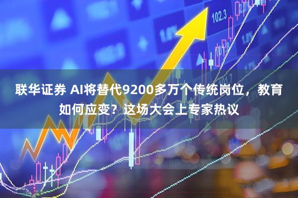 联华证券 AI将替代9200多万个传统岗位，教育如何应变？这场大会上专家热议