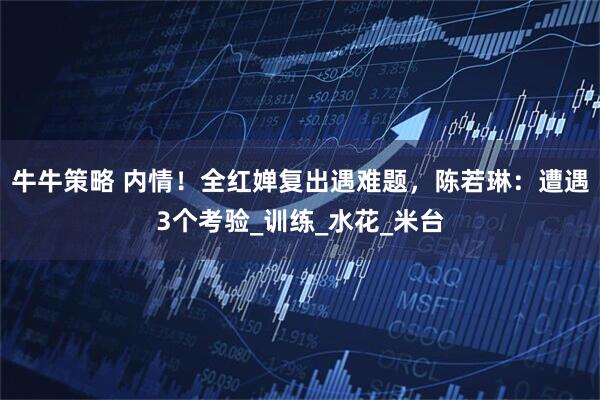 牛牛策略 内情！全红婵复出遇难题，陈若琳：遭遇3个考验_训练_水花_米台