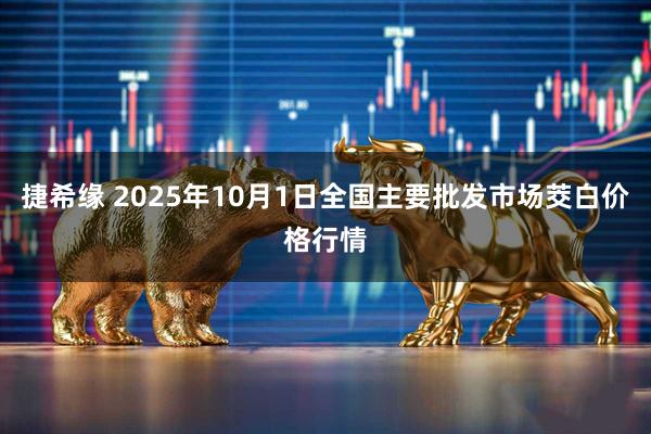 捷希缘 2025年10月1日全国主要批发市场茭白价格行情